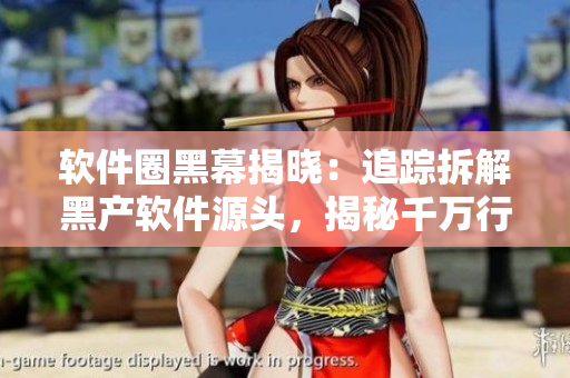 軟件圈黑幕揭曉：追蹤拆解黑產(chǎn)軟件源頭，揭秘千萬行代碼的故事