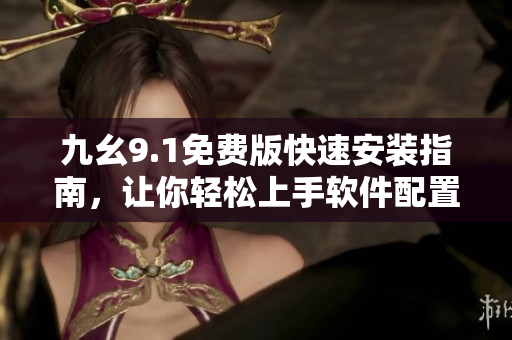 九幺9.1免費版快速安裝指南，讓你輕松上手軟件配置