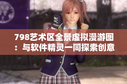 798藝術(shù)區(qū)全景虛擬漫游圖：與軟件精靈一同探索創(chuàng)意天地