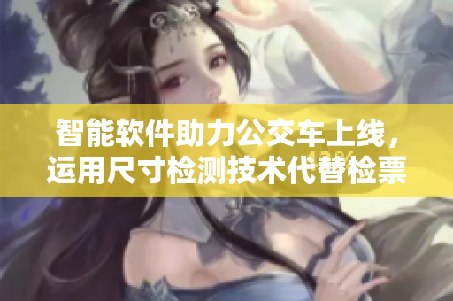 智能軟件助力公交車上線，運(yùn)用尺寸檢測(cè)技術(shù)代替檢票員檢票