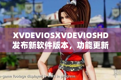 XVDEVIOSXVDEVIOSHD發(fā)布新軟件版本，功能更新全面提升