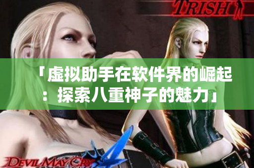 「虛擬助手在軟件界的崛起：探索八重神子的魅力」