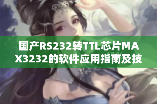國產(chǎn)RS232轉(zhuǎn)TTL芯片MAX3232的軟件應用指南及技巧