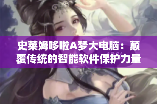 史萊姆哆啦A夢大電腦：顛覆傳統的智能軟件保護力量