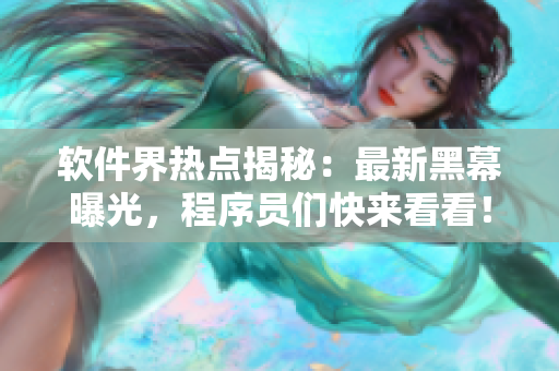 軟件界熱點(diǎn)揭秘：最新黑幕曝光，程序員們快來看看！