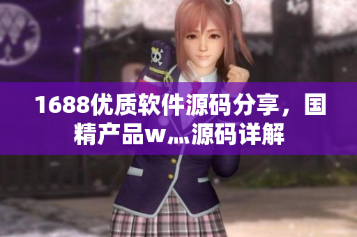 1688優(yōu)質(zhì)軟件源碼分享，國精產(chǎn)品w灬源碼詳解