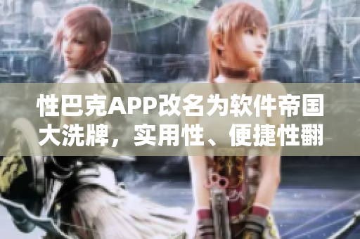 性巴克APP改名為軟件帝國(guó)大洗牌，實(shí)用性、便捷性翻倍提升