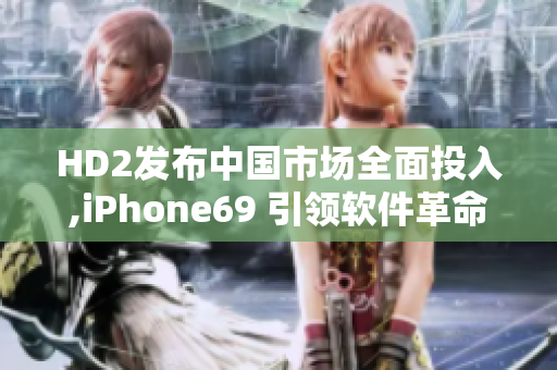 HD2發(fā)布中國市場全面投入,iPhone69 引領軟件革命