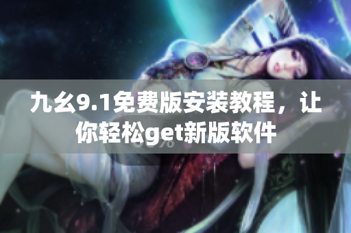 九幺9.1免費版安裝教程，讓你輕松get新版軟件