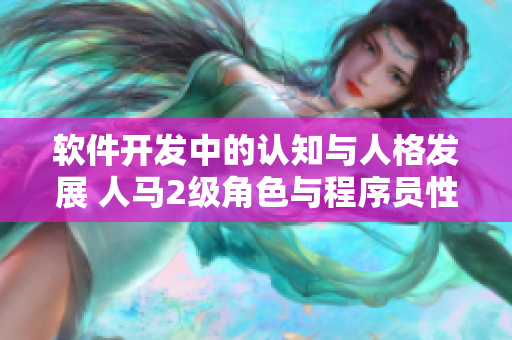 軟件開(kāi)發(fā)中的認(rèn)知與人格發(fā)展 人馬2級(jí)角色與程序員性格的關(guān)聯(lián)