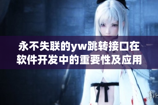永不失聯(lián)的yw跳轉(zhuǎn)接口在軟件開發(fā)中的重要性及應用方式