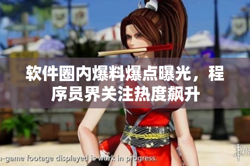 軟件圈內(nèi)爆料爆點曝光，程序員界關(guān)注熱度飆升