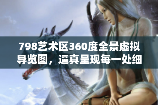 798藝術(shù)區(qū)360度全景虛擬導(dǎo)覽圖，逼真呈現(xiàn)每一處細(xì)節(jié)