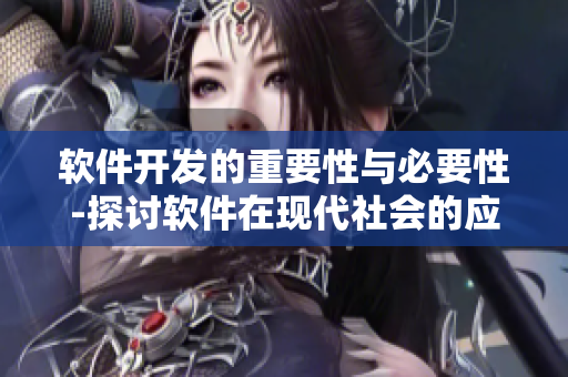 軟件開發(fā)的重要性與必要性-探討軟件在現(xiàn)代社會(huì)的應(yīng)用及影響