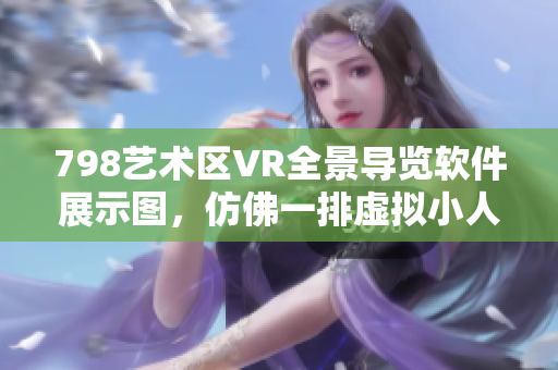 798藝術(shù)區(qū)VR全景導覽軟件展示圖，仿佛一排虛擬小人隨心漫游