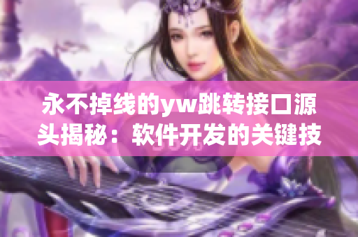 永不掉線的yw跳轉接口源頭揭秘：軟件開發(fā)的關鍵技術分享