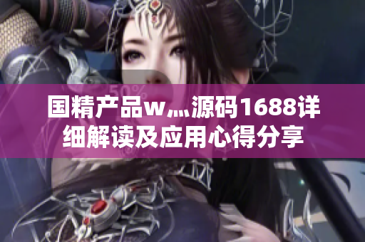國(guó)精產(chǎn)品w灬源碼1688詳細(xì)解讀及應(yīng)用心得分享