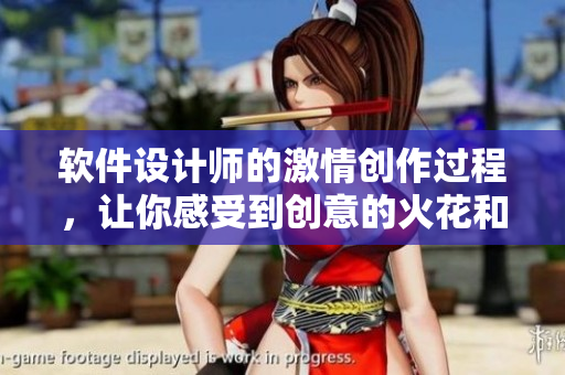軟件設(shè)計師的激情創(chuàng)作過程，讓你感受到創(chuàng)意的火花和動感非凡