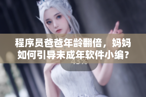 程序員爸爸年齡翻倍，媽媽如何引導未成年軟件小編？