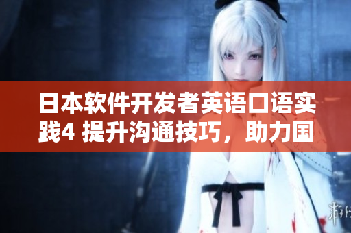 日本軟件開發(fā)者英語口語實(shí)踐4 提升溝通技巧，助力國際合作