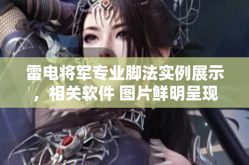 雷電將軍專業(yè)腳法實例展示，相關軟件 圖片鮮明呈現