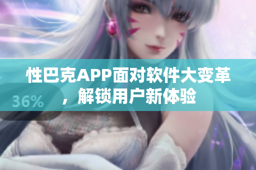 性巴克APP面對(duì)軟件大變革，解鎖用戶新體驗(yàn)