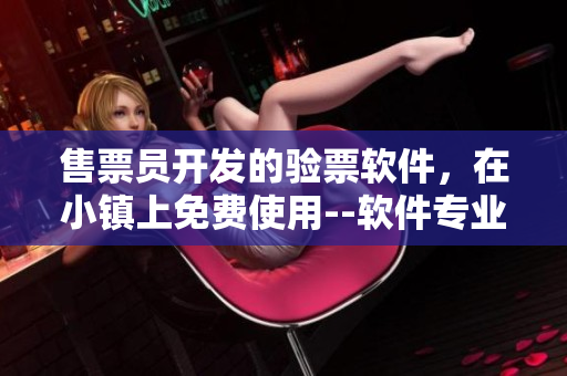 售票員開發(fā)的驗票軟件，在小鎮(zhèn)上免費(fèi)使用--軟件專業(yè)觀點