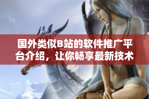 國(guó)外類似B站的軟件推廣平臺(tái)介紹，讓你暢享最新技術(shù)資訊