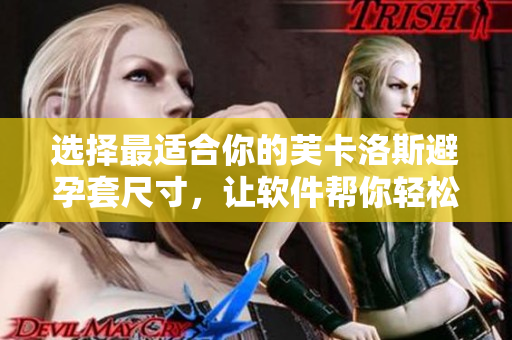 選擇最適合你的芙卡洛斯避孕套尺寸，讓軟件幫你輕松決策