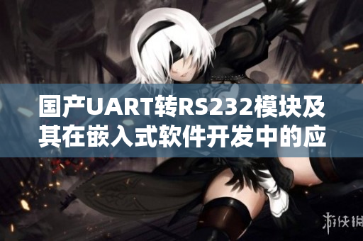 國產(chǎn)UART轉(zhuǎn)RS232模塊及其在嵌入式軟件開發(fā)中的應(yīng)用