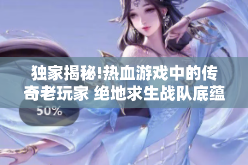 獨(dú)家揭秘!熱血游戲中的傳奇老玩家 絕地求生戰(zhàn)隊(duì)底蘊(yùn)深厚