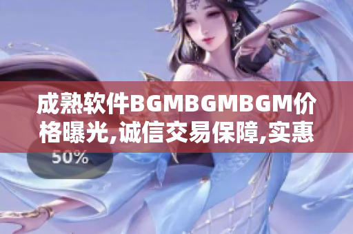 成熟軟件BGMBGMBGM價(jià)格曝光,誠(chéng)信交易保障,實(shí)惠可靠一站式服務(wù)