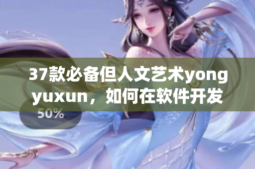 37款必備但人文藝術(shù)yongyuxun，如何在軟件開發(fā)中運(yùn)用？