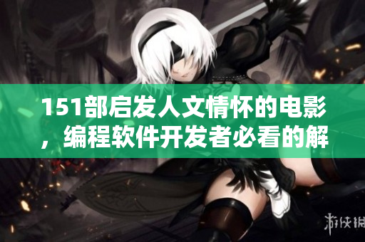 151部啟發(fā)人文情懷的電影，編程軟件開發(fā)者必看的解說總結(jié)