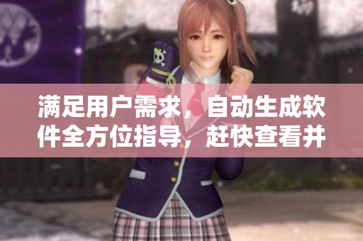 滿足用戶需求，自動生成軟件全方位指導(dǎo)，趕快查看并獲??！