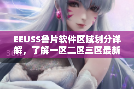 EEUSS魯片軟件區(qū)域劃分詳解，了解一區(qū)二區(qū)三區(qū)最新動(dòng)向
