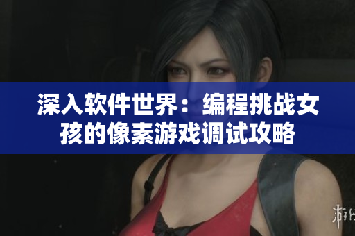 深入軟件世界：編程挑戰(zhàn)女孩的像素游戲調(diào)試攻略