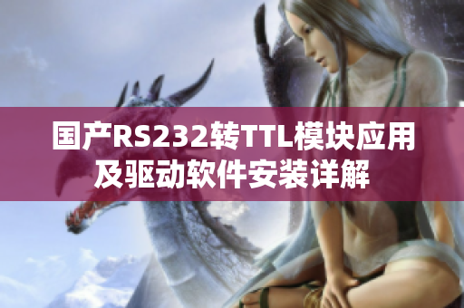 國產(chǎn)RS232轉(zhuǎn)TTL模塊應(yīng)用及驅(qū)動軟件安裝詳解