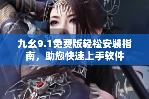 九幺9.1免費(fèi)版輕松安裝指南，助您快速上手軟件