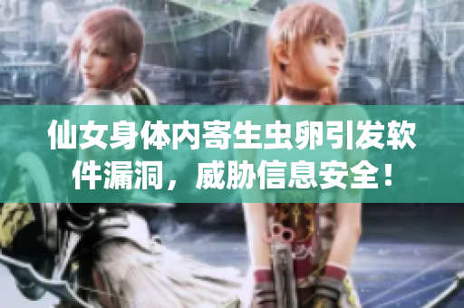 仙女身體內(nèi)寄生蟲卵引發(fā)軟件漏洞，威脅信息安全！
