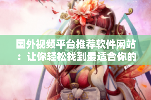 國外視頻平臺推薦軟件網(wǎng)站：讓你輕松找到最適合你的軟件