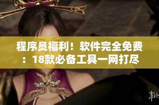 程序員福利！軟件完全免費(fèi)：18款必備工具一網(wǎng)打盡