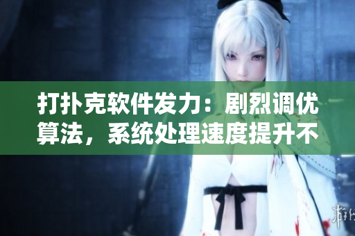 打撲克軟件發(fā)力：劇烈調優(yōu)算法，系統(tǒng)處理速度提升不蓋被子。