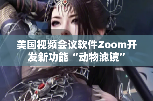 美國視頻會議軟件Zoom開發(fā)新功能“動物濾鏡”