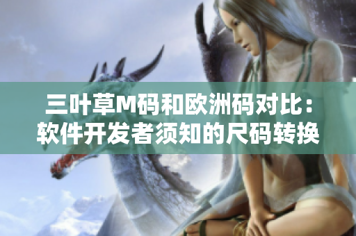 三葉草M碼和歐洲碼對比：軟件開發(fā)者須知的尺碼轉(zhuǎn)換秘籍