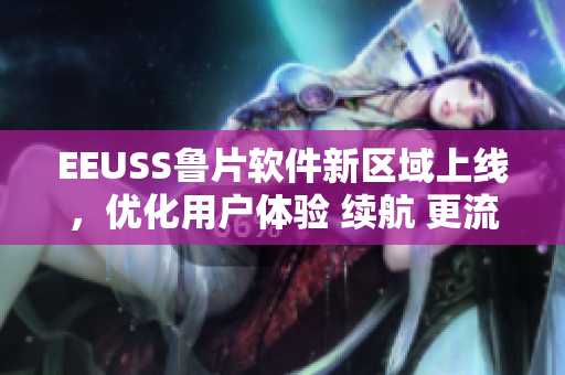 EEUSS魯片軟件新區(qū)域上線，優(yōu)化用戶體驗(yàn) 續(xù)航 更流暢
