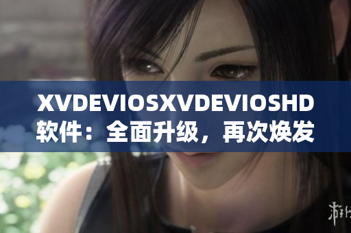 XVDEVIOSXVDEVIOSHD軟件：全面升級(jí)，再次煥發(fā)新生