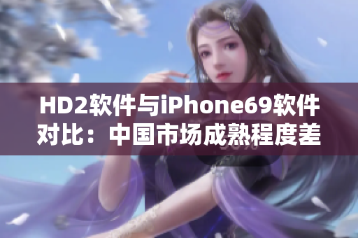 HD2軟件與iPhone69軟件對比：中國市場成熟程度差距分析