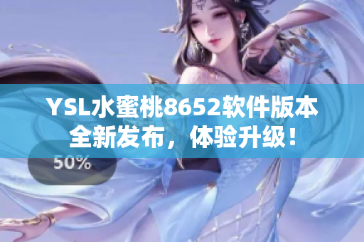 YSL水蜜桃8652軟件版本全新發(fā)布，體驗(yàn)升級(jí)！