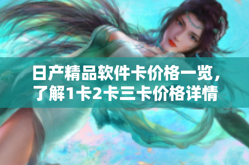 日產(chǎn)精品軟件卡價(jià)格一覽，了解1卡2卡三卡價(jià)格詳情
